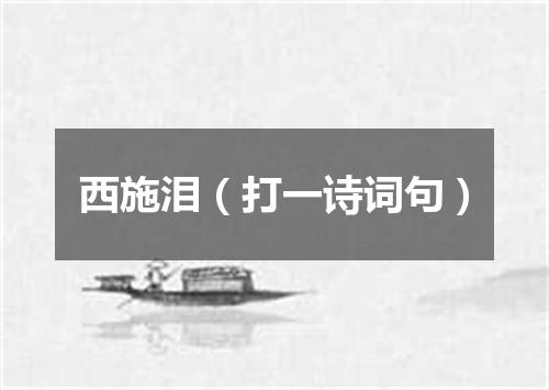 西施泪（打一诗词句）
