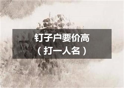 钉子户要价高（打一人名）
