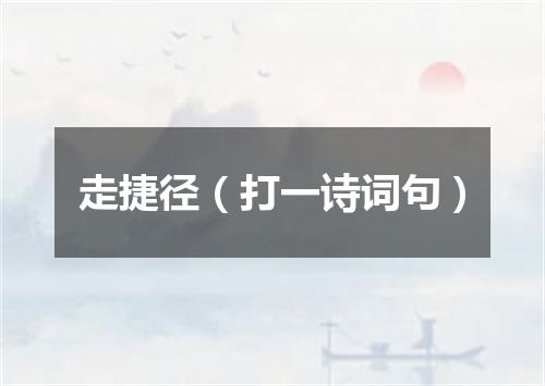 走捷径（打一诗词句）