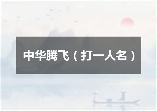 中华腾飞（打一人名）
