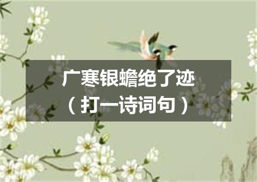 广寒银蟾绝了迹（打一诗词句）