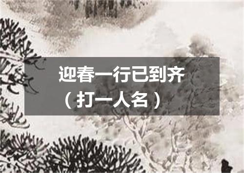 迎春一行已到齐（打一人名）
