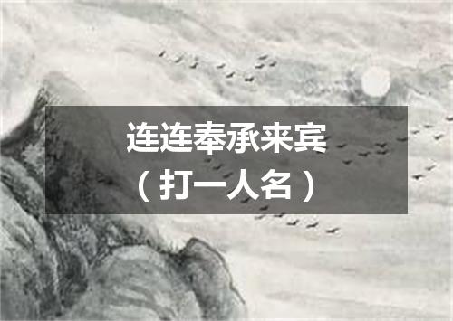 连连奉承来宾（打一人名）