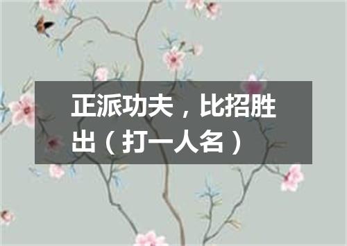 正派功夫，比招胜出（打一人名）