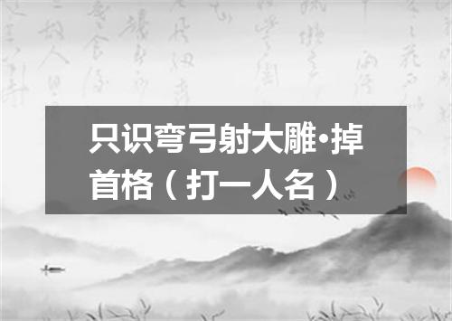 只识弯弓射大雕·掉首格（打一人名）