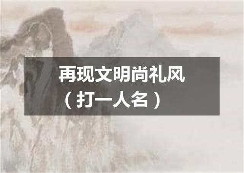 再现文明尚礼风（打一人名）