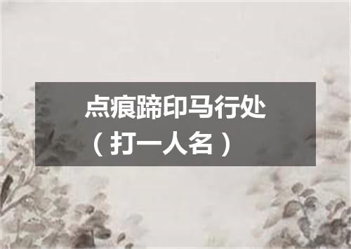 点痕蹄印马行处（打一人名）