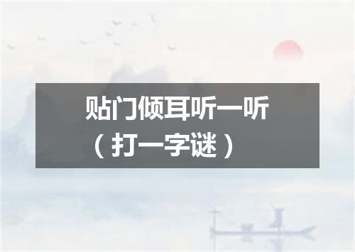 贴门倾耳听一听（打一字谜）