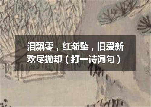 泪飘零，红渐坠，旧爱新欢尽抛却（打一诗词句）