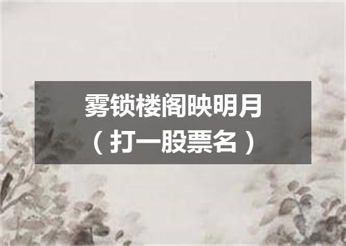 雾锁楼阁映明月（打一股票名）