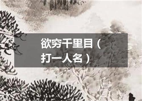 欲穷千里目（打一人名）