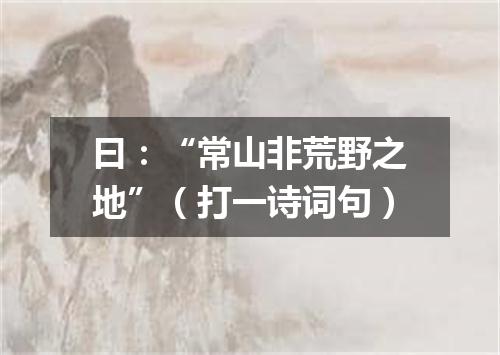 曰：“常山非荒野之地”（打一诗词句）