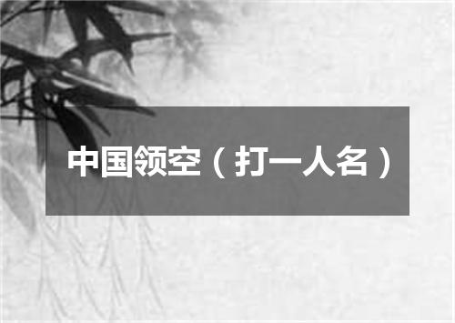 中国领空（打一人名）