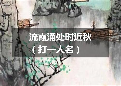 流霞涌处时近秋（打一人名）