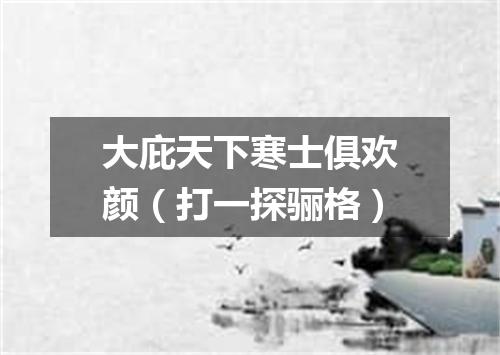 大庇天下寒士俱欢颜（打一探骊格）