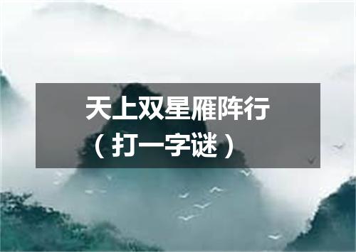 天上双星雁阵行（打一字谜）