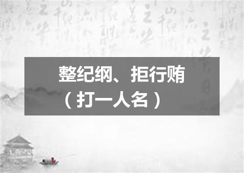 整纪纲、拒行贿（打一人名）