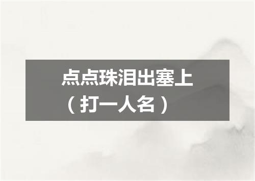 点点珠泪出塞上（打一人名）
