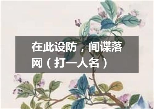 在此设防，间谍落网（打一人名）