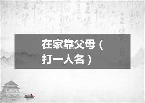 在家靠父母（打一人名）