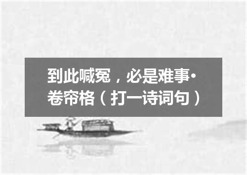 到此喊冤，必是难事·卷帘格（打一诗词句）