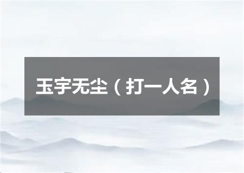 玉宇无尘（打一人名）