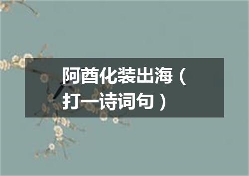 阿酋化装出海（打一诗词句）