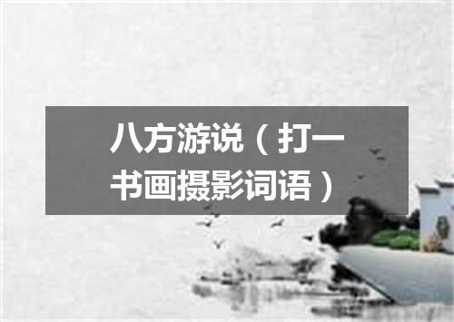 八方游说（打一书画摄影词语）