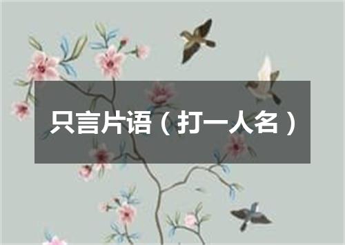 只言片语（打一人名）