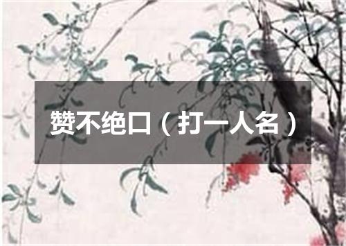 赞不绝口（打一人名）