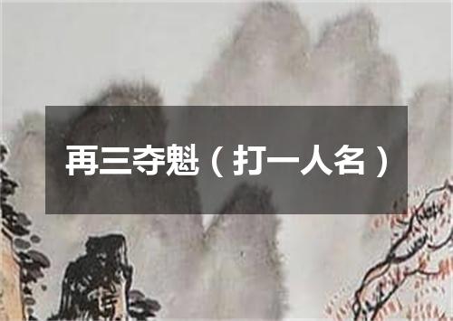 再三夺魁（打一人名）