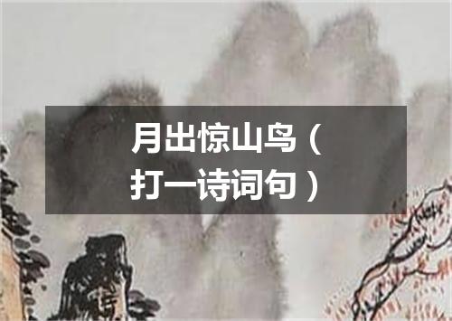 月出惊山鸟（打一诗词句）
