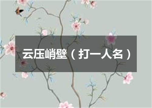 云压峭壁（打一人名）