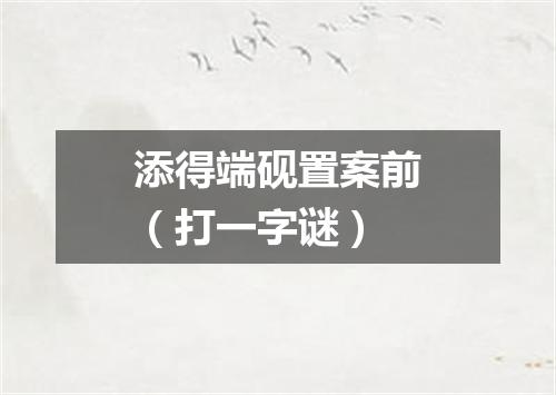 添得端砚置案前（打一字谜）