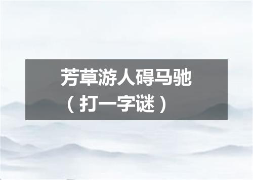 芳草游人碍马驰（打一字谜）