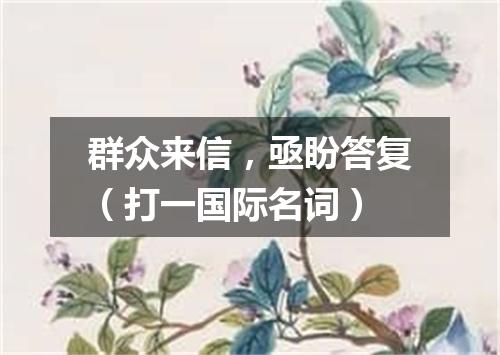 群众来信，亟盼答复（打一国际名词）