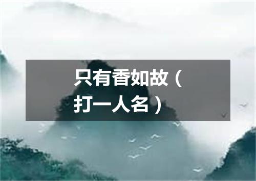 只有香如故（打一人名）