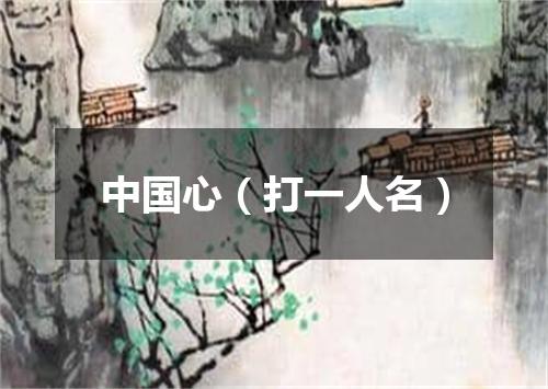 中国心（打一人名）