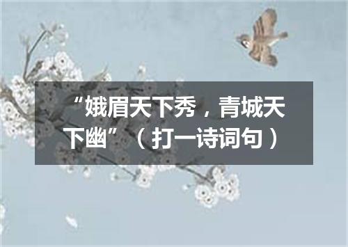“娥眉天下秀，青城天下幽”（打一诗词句）