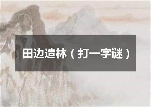 田边造林（打一字谜）