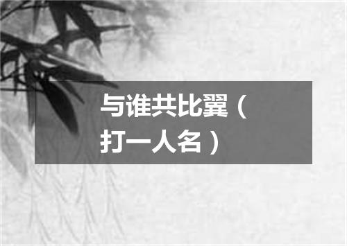 与谁共比翼（打一人名）