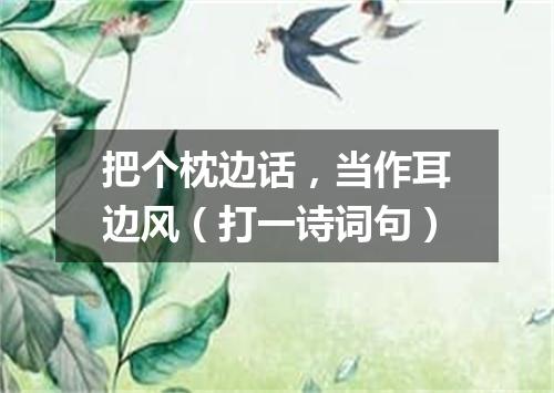 把个枕边话，当作耳边风（打一诗词句）
