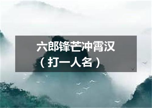 六郎锋芒冲霄汉（打一人名）