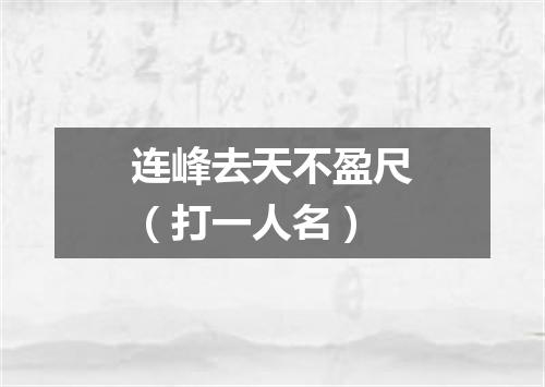 连峰去天不盈尺（打一人名）