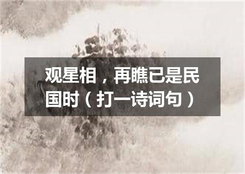 观星相，再瞧已是民国时（打一诗词句）