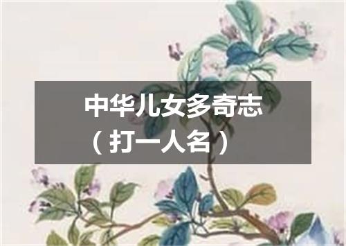 中华儿女多奇志（打一人名）