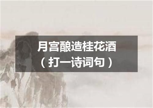 月宫酿造桂花酒（打一诗词句）