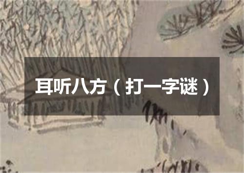 耳听八方（打一字谜）