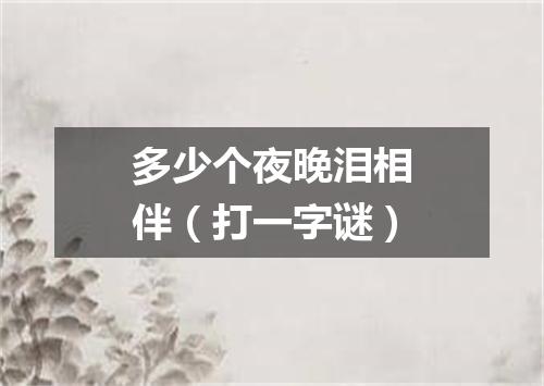 多少个夜晚泪相伴（打一字谜）