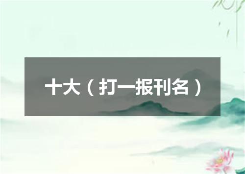 十大（打一报刊名）